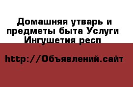 Домашняя утварь и предметы быта Услуги. Ингушетия респ.